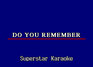 DO YOU REMEMBER

Superstar Karaoke