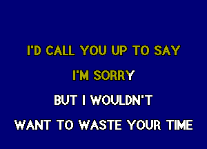 I'D CALL YOU UP TO SAY

I'M SORRY
BUT I WOULDN'T
WANT TO WASTE YOUR TIME