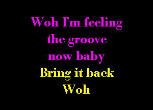 W 011 I'm feeling
the groove

now baby
Bring it back
W'oh