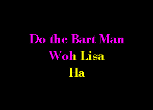 Do the Bart Man

W oh Lisa
Ha