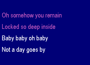 Baby baby oh baby

Not a day goes by