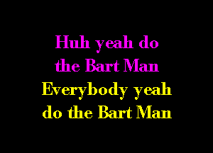 Huh yeah do
the Bart Man
Everybody yeah
do the Bart Man

g