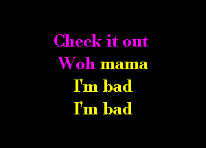 Check it out
W 011 mama

I'm bad
I'm bad