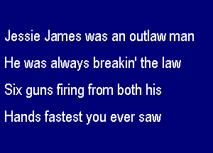 Jessie James was an outlaw man

He was always breakin' the law

Six guns firing from both his

Hands fastest you ever saw