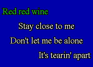Red red wine

Stay close to me

Don't let me be alone

It's tearin' apart