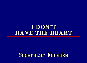 I DON T
HAVE THE HEART

Superstar Karaoke l