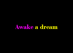 Awake a dream