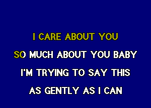 I CARE ABOUT YOU

SO MUCH ABOUT YOU BABY
I'M TRYING TO SAY THIS
AS GENTLY AS I CAN