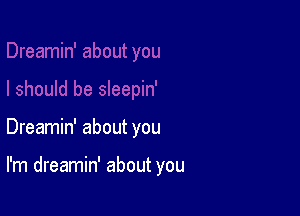 Dreamin' about you

I'm dreamin' about you