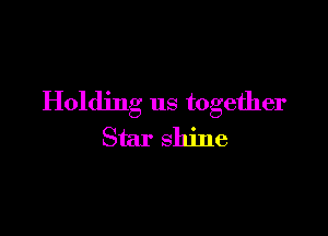 Holding us together

Star shine