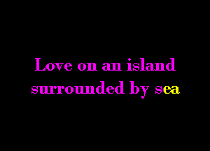 Love on an island

surrounded by sea