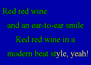 Red red wine
and an ear-to-ear smile
Red red wine in a

modem beat style, yeah!