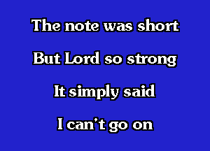 The note was short

But Lord so sh'ong

It simply said

I can't go on