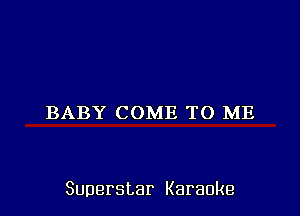 BABY COME TO ME

Superstar Karaoke