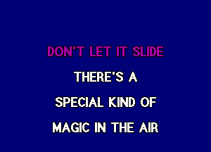 THERE'S A
SPECIAL KIND OF
MAGIC IN THE AIR