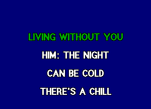 HIMI THE NIGHT
CAN BE COLD
THERE'S A CHILL