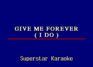 GIVE ME FOREVER
(IDO)

Superstar Karaoke l