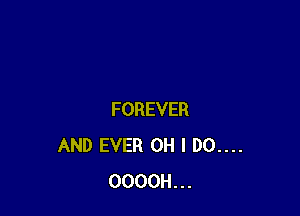 FOREVER
AND EVER OH I D0....
OOOOH...