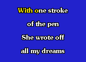 With one stroke
of the pen

She wrote off

all my dreams