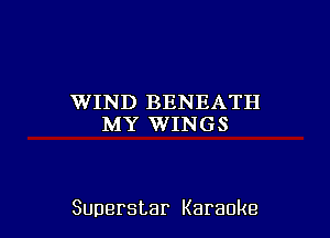 WIND BENEATH
MY WINGS

Superstar Karaoke