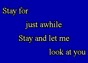 Stay for

just awhile

Stay and let me

look at you