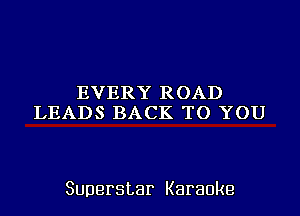 EVERYROAD
LEADSBACKKH)YOU

Superstar Karaoke