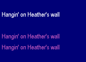 Hangin' on Heathefs wall