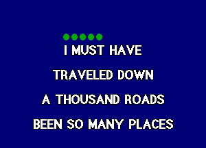 I MUST HAVE

TRAVELED DOWN
A THOUSAND ROADS
BEEN SO MANY PLACES