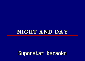 NIGHT AND DAY

Superstar Karaoke