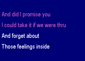 And forget about

Those feelings inside