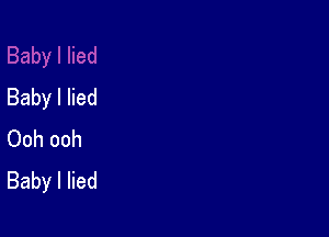 Baby I lied

Ooh ooh
BabylHed