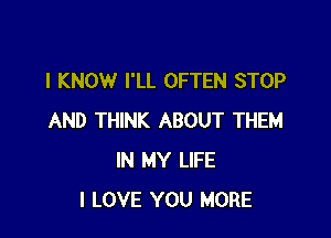 I KNOW I'LL OFTEN STOP

AND THINK ABOUT THEM
IN MY LIFE
I LOVE YOU MORE