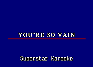 YOU RE SO VAIN

Superstar Karaoke