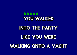 YOU WALKED

INTO THE PARTY
LIKE YOU WERE
WALKING ONTO A YACHT