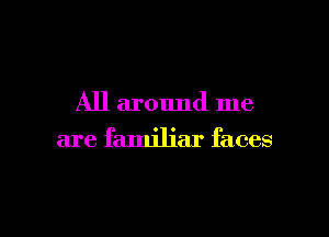 All around me

are familiar faces