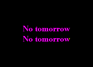 N0 tomorrow

No tomorrow