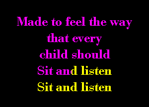 Made to feel the way

that every
child Should

Sit and listen
Sit and listen