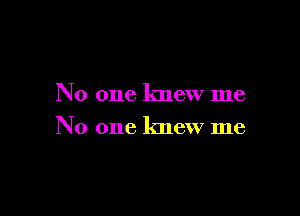 No one knew me

No one knew me