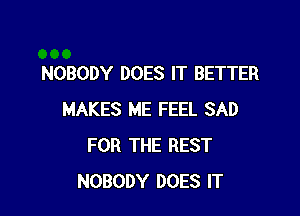 NOBODY DOES IT BETTER

MAKES ME FEEL SAD
FOR THE REST
NOBODY DOES IT