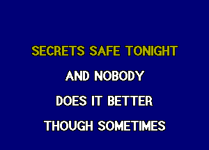SECRETS SAFE TONIGHT

AND NOBODY
DOES IT BETTER
THOUGH SOMETIMES