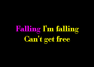 Falling I'm falling

Can't get free