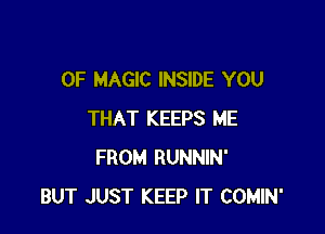 0F MAGIC INSIDE YOU

THAT KEEPS ME
FROM RUNNIN'
BUT JUST KEEP IT COMIN'