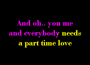 And 011.. you me

and everybody needs
a part time love