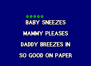 BABY SNEEZES

MAMMY PLEASES
DADDY BREEZES IN
SO GOOD 0N PAPER