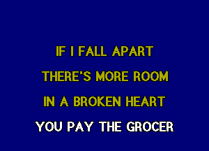 IF I FALL APART

THERE'S MORE ROOM
IN A BROKEN HEART
YOU PAY THE GROCER