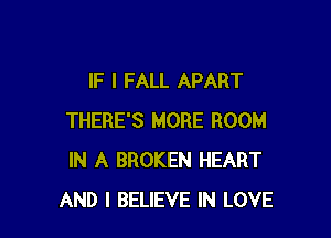 IF I FALL APART

THERE'S MORE ROOM
IN A BROKEN HEART
AND I BELIEVE IN LOVE