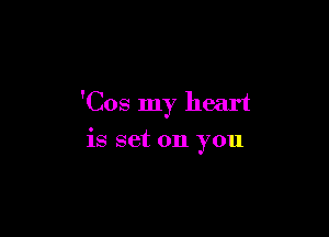 'Cos my heart

is set on you