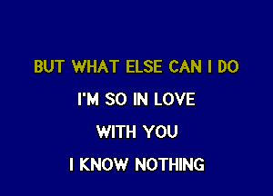 BUT WHAT ELSE CAN I DO

I'M SO IN LOVE
WITH YOU
I KNOW NOTHING