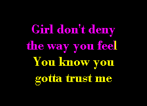 Girl don't deny
the way you feel
You know you

gotta trust me

Q