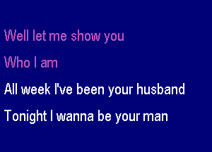 All week I've been your husband

Tonight I wanna be your man